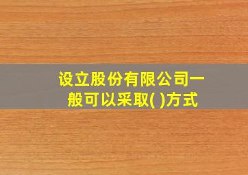 设立股份有限公司一般可以采取( )方式